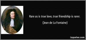 Rare as is true love, true friendship is rarer. - Jean de La Fontaine