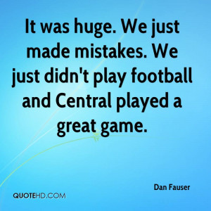 It was huge. We just made mistakes. We just didn't play football and ...