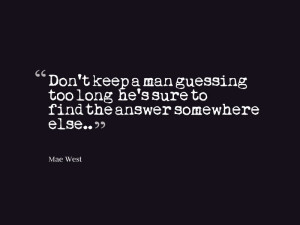Don’t keep a man guessing too long – he’s sure to find the ...
