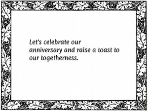 Let's celebrate our anniversary and raise a toast to our togetherness.