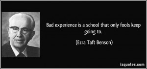 Bad experience is a school that only fools keep going to. - Ezra Taft ...