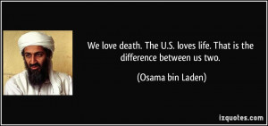 ... loves life. That is the difference between us two. - Osama bin Laden