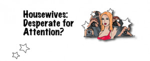 Housewives: Desperate for Attention?
