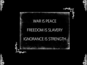 WAR IS PEACE. FREEDOM IS SLAVERY. IGNORANCE IS STRENGTH.