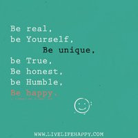 Be real, be yourself, be unique, be true, be honest, be humble, and be ...