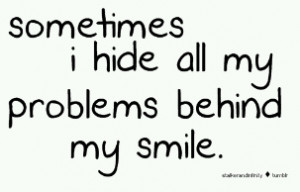 Sometimes I hide all my problems behind my smile.