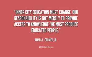 Inner city education must change. Our responsibility is not merely to ...