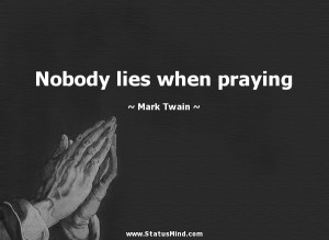 Nobody lies when praying - Mark Twain Quotes - StatusMind.com