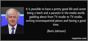 ... writing inconsequential pieces and having a good time. - Boris Johnson