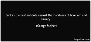 ... Against The Marsh-Gas Of Boredom And Vacuity. - George Steiner