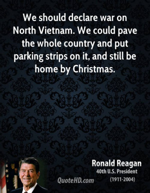 We should declare war on North Vietnam. We could pave the whole ...
