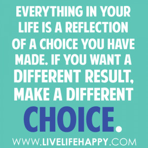 everything in your life is a reflection of a choice you have made if ...