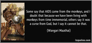 Some say that AIDS came from the monkeys, and I doubt that because we ...