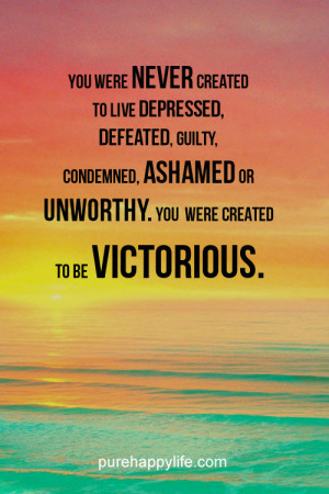 Life Quote: You were never created to live depressed, defeated, guilty ...