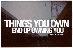 http://www.pics22.com/things-you-own-end-up-owning-you-action-quote/
