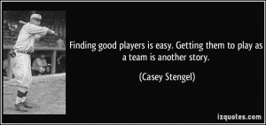 Finding good players is easy. Getting them to play as a team is ...