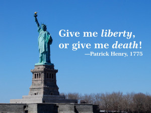Give me liberty, or give me death! Patrick Henry, 1775