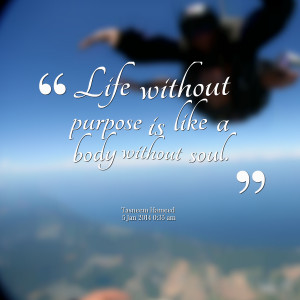 Quotes Picture: life without purpose is like a body without soul