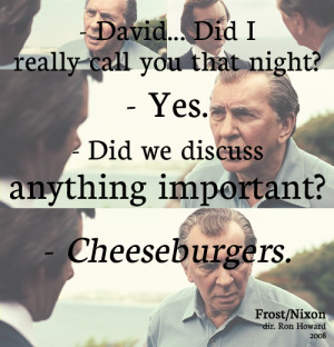 Nixon: David… Did I really call you that night?David Frost: Yes ...
