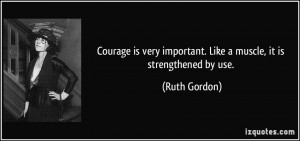 ... important. Like a muscle, it is strengthened by use. - Ruth Gordon