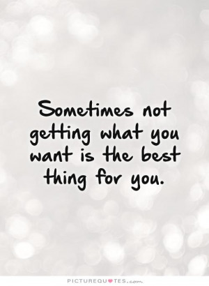 Sometimes not getting what you want is the best thing for you. Picture ...