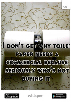 don't get why toilet paper needs a commercial because seriously who ...