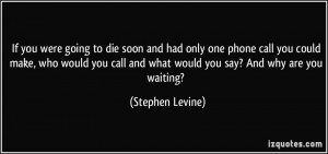 ... you call and what would you say? And why are you waiting? - Stephen