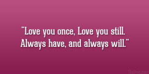 Love you once, Love you still. Always have, and always will.”
