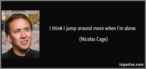 quote i think i jump around more when i m alone nicolas cage 29738 jpg