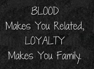Loyalty Quote: Blood makes you related, loyalty makes you...