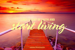 Take a leap of faith and START LIVING.