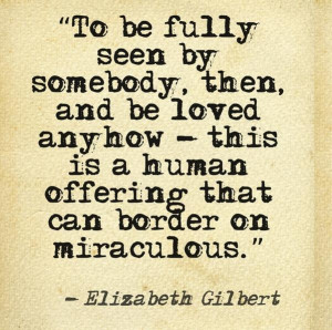 To be fully seen by somebody...Elizabeth Gilbert from 'Committed, A ...