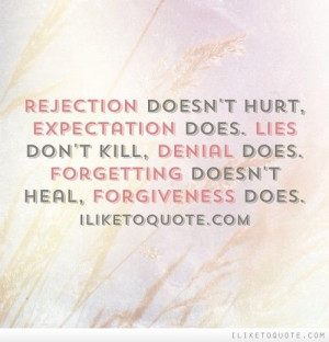 Rejection doesn't hurt, expectation does. Lies don't kill, denial does ...