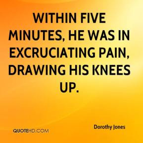 ... five minutes, he was in excruciating pain, drawing his knees up