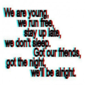 We are young we run free stay up late e don’t sleep