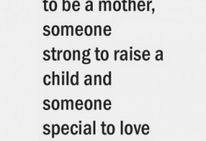 ... mother, someone strong to raise a child and someone special to love