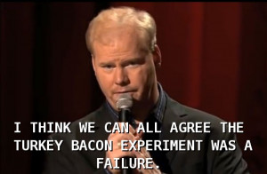 THINK WE CAN ALL AGREE THE TURKEY BACON EXPERIMENT WAS A FAILURE.