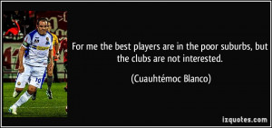 For me the best players are in the poor suburbs, but the clubs are not ...