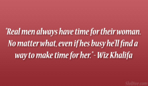 Real men always have time for their woman. No matter what, even if hes ...