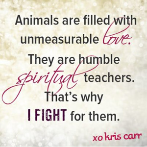 ... are humble spiritual teachers. That's why I fight for them. -Kris Carr