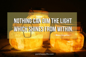 ... Quote: Nothing can dim the light which shines from within