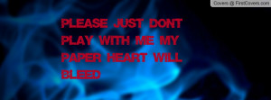 please just don't play with me my paper heart will bleed , Pictures