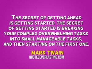of getting ahead is getting started. The secret of getting started ...