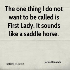 The one thing I do not want to be called is First Lady. It sounds like ...