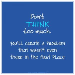 Don’t think too much.
