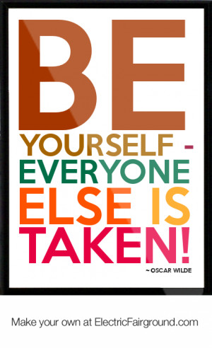 BE YOURSELF - EVERYONE ELSE IS TAKEN!