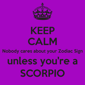 KEEP CALM Nobody cares about your Zodiac Sign unless you're a SCORPIO