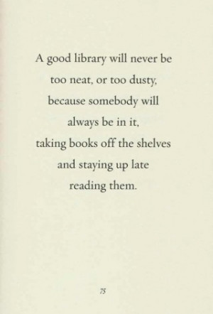 good library will never be too neat, or too dusty, because somebody ...