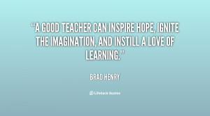 good teacher can inspire hope ignite the imagination and
