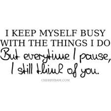 ... Busy With The Things I Do But Everytime I Pause, I Still Think Of You